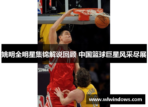姚明全明星集锦解说回顾 中国篮球巨星风采尽展