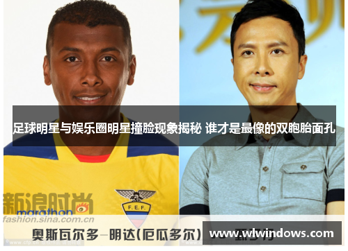 足球明星与娱乐圈明星撞脸现象揭秘 谁才是最像的双胞胎面孔