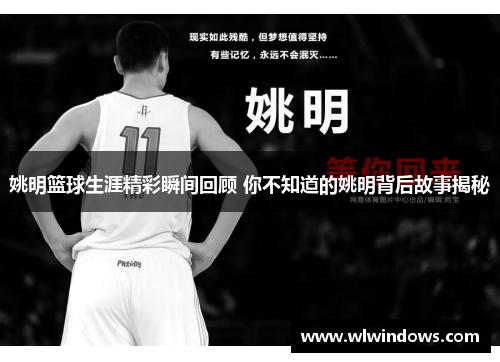 姚明篮球生涯精彩瞬间回顾 你不知道的姚明背后故事揭秘