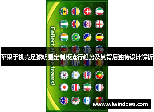 苹果手机壳足球明星定制版流行趋势及其背后独特设计解析