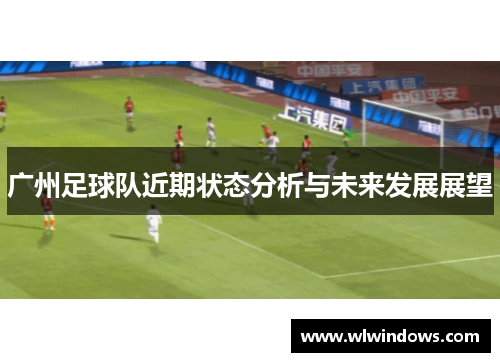 广州足球队近期状态分析与未来发展展望
