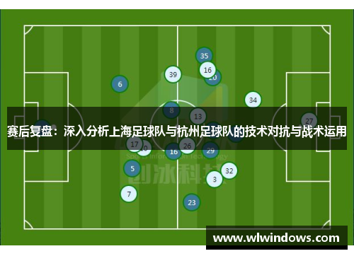 赛后复盘：深入分析上海足球队与杭州足球队的技术对抗与战术运用