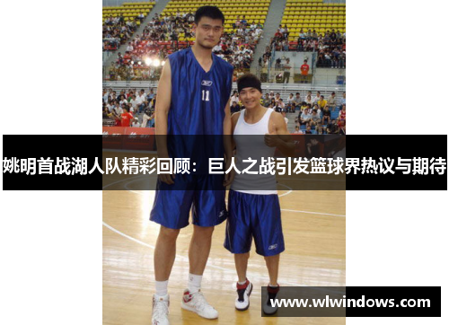 姚明首战湖人队精彩回顾：巨人之战引发篮球界热议与期待