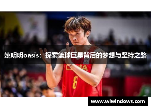 姚明明oasis：探索篮球巨星背后的梦想与坚持之路