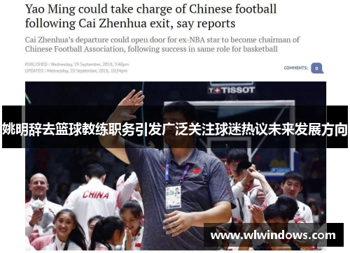 姚明辞去篮球教练职务引发广泛关注球迷热议未来发展方向