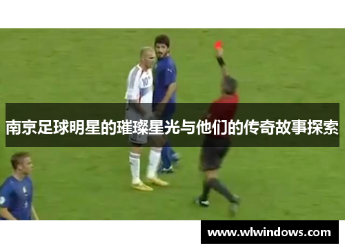南京足球明星的璀璨星光与他们的传奇故事探索