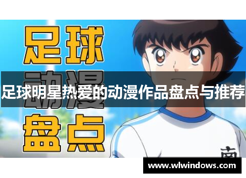 足球明星热爱的动漫作品盘点与推荐