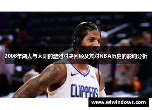 2008年湖人与太阳的激烈对决回顾及其对NBA历史的影响分析