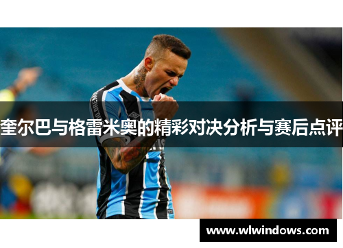 奎尔巴与格雷米奥的精彩对决分析与赛后点评