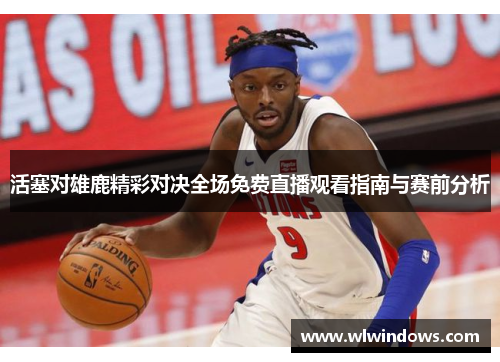 活塞对雄鹿精彩对决全场免费直播观看指南与赛前分析
